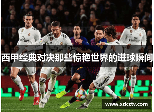 西甲经典对决那些惊艳世界的进球瞬间