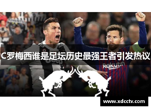 C罗梅西谁是足坛历史最强王者引发热议