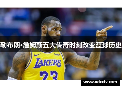 勒布朗·詹姆斯五大传奇时刻改变篮球历史