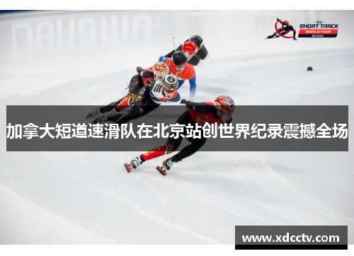 加拿大短道速滑队在北京站创世界纪录震撼全场