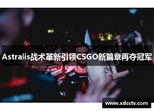 Astralis战术革新引领CSGO新篇章再夺冠军