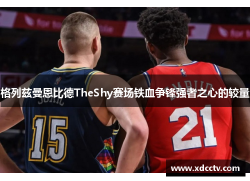 格列兹曼恩比德TheShy赛场铁血争锋强者之心的较量