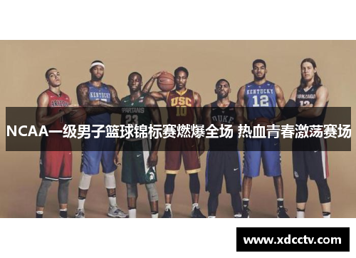 NCAA一级男子篮球锦标赛燃爆全场 热血青春激荡赛场