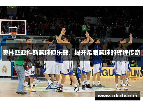 奥林匹亚科斯篮球俱乐部：揭开希腊篮球的辉煌传奇