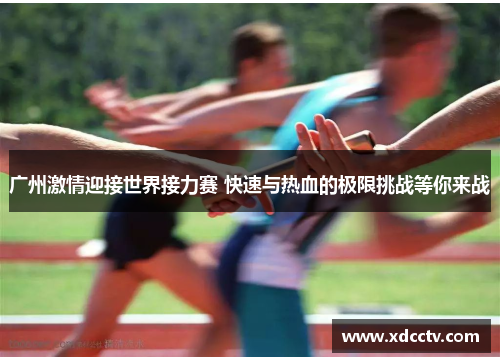 广州激情迎接世界接力赛 快速与热血的极限挑战等你来战