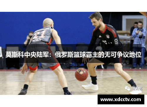 莫斯科中央陆军：俄罗斯篮球霸主的无可争议地位