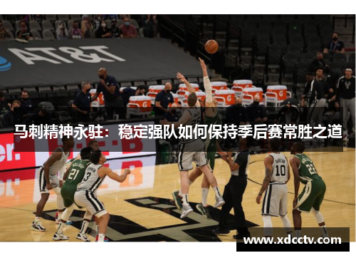 马刺精神永驻：稳定强队如何保持季后赛常胜之道