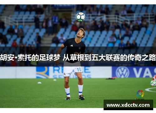 胡安·索托的足球梦 从草根到五大联赛的传奇之路