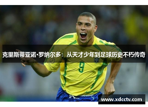 克里斯蒂亚诺·罗纳尔多：从天才少年到足球历史不朽传奇