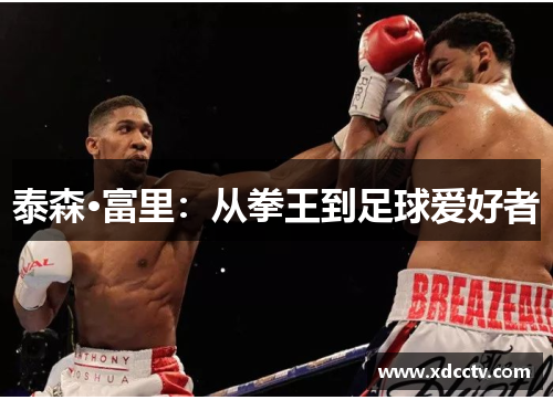 泰森·富里:从拳王到足球爱好者 泰森·富里:从拳王到足球爱好者