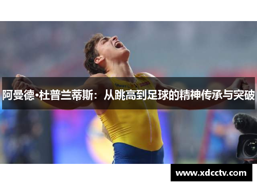 阿曼德·杜普兰蒂斯：从跳高到足球的精神传承与突破