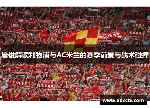 詹俊解读利物浦与AC米兰的赛季前景与战术碰撞