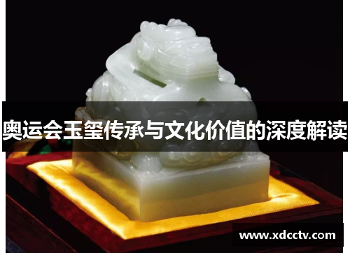 奥运会玉玺传承与文化价值的深度解读