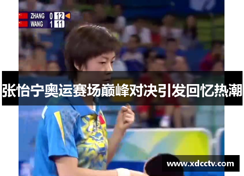 张怡宁奥运赛场巅峰对决引发回忆热潮