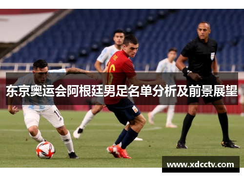 东京奥运会阿根廷男足名单分析及前景展望