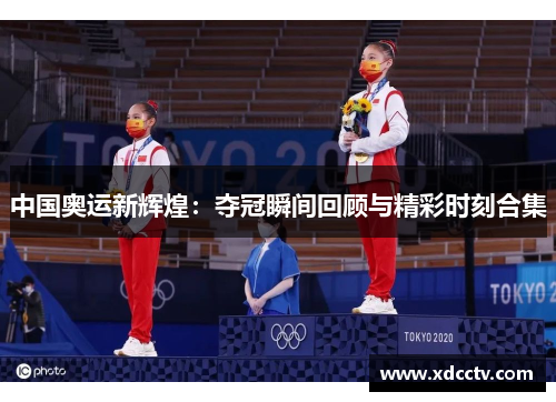 中国奥运新辉煌：夺冠瞬间回顾与精彩时刻合集